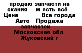 продаю запчасти на скания 143м есть всё › Цена ­ 5 000 - Все города Авто » Продажа запчастей   . Московская обл.,Жуковский г.